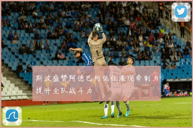 斯波盛赞阿德巴约低位表现牵制力提升全队战斗力