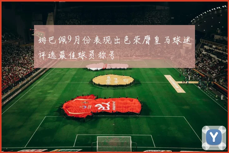 姆巴佩9月份表现出色荣膺皇马球迷评选最佳球员称号