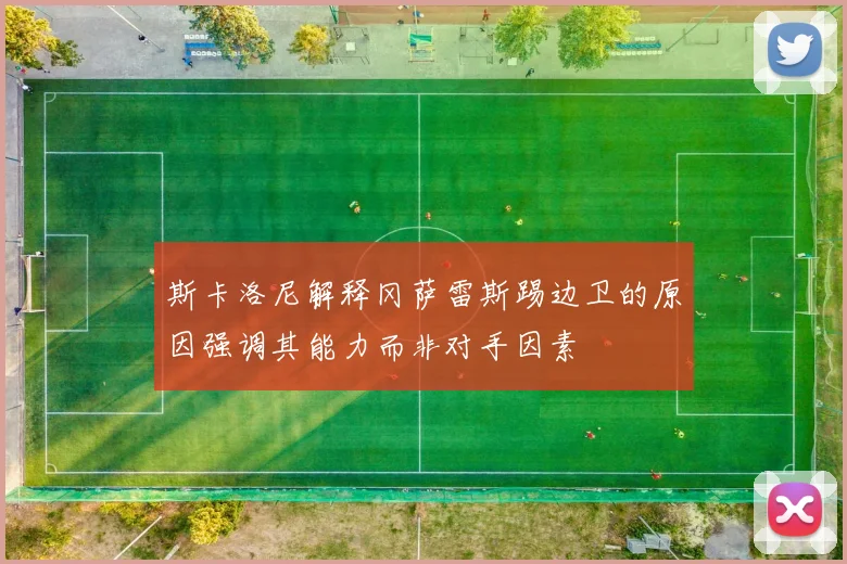 斯卡洛尼解释冈萨雷斯踢边卫的原因强调其能力而非对手因素