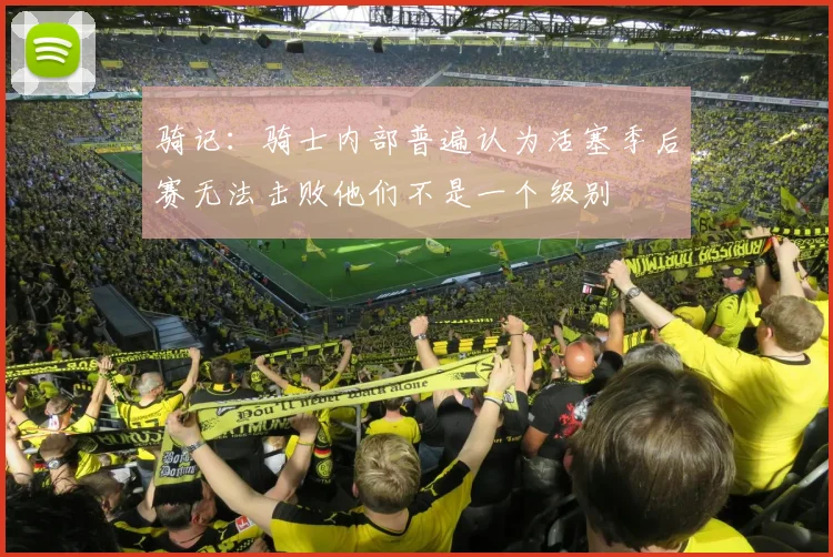 骑记：骑士内部普遍认为活塞季后赛无法击败他们不是一个级别