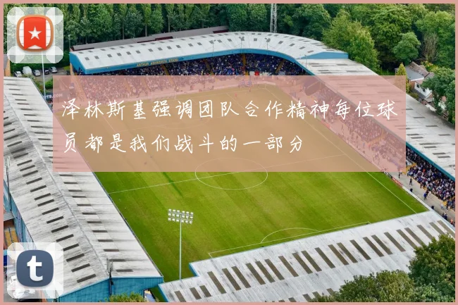 泽林斯基强调团队合作精神每位球员都是我们战斗的一部分