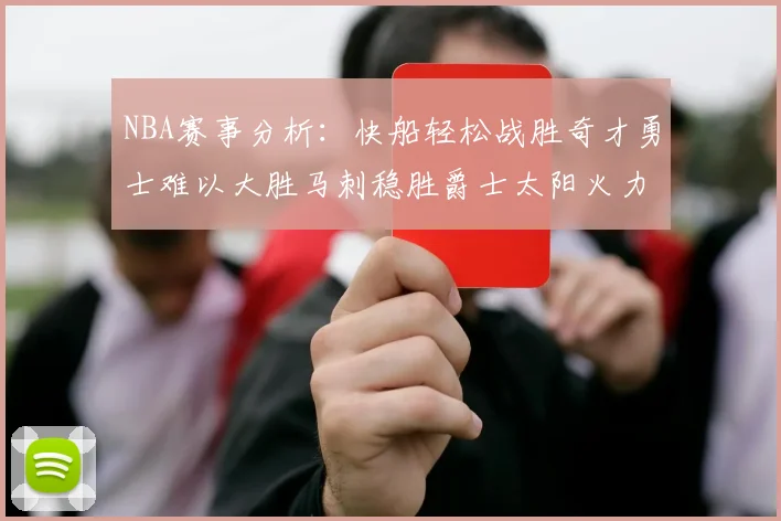 NBA赛事分析：快船轻松战胜奇才勇士难以大胜马刺稳胜爵士太阳火力全开击败篮网