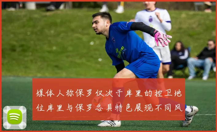 媒体人称保罗仅次于库里的控卫地位库里与保罗各具特色展现不同风格