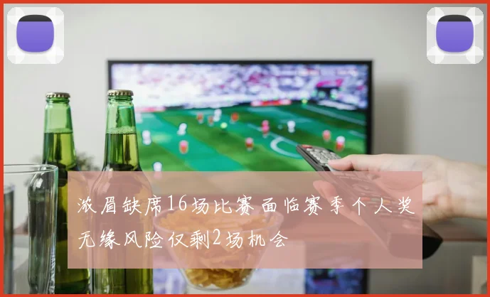 浓眉缺席16场比赛面临赛季个人奖无缘风险仅剩2场机会