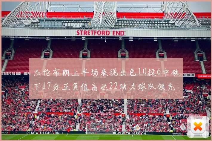 杰伦布朗上半场表现出色10投6中砍下17分正负值高达22助力球队领先