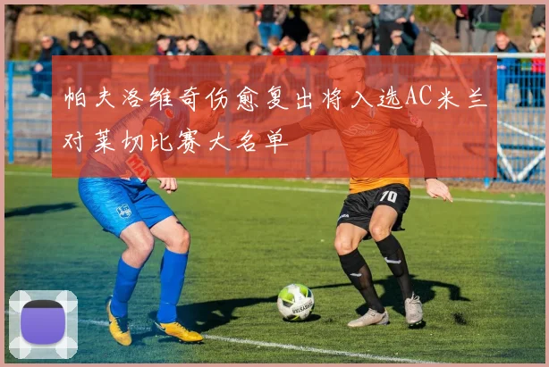 帕夫洛维奇伤愈复出将入选AC米兰对莱切比赛大名单