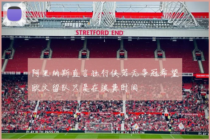 阿里纳斯直言独行侠若无争冠希望欧文留队只是在浪费时间