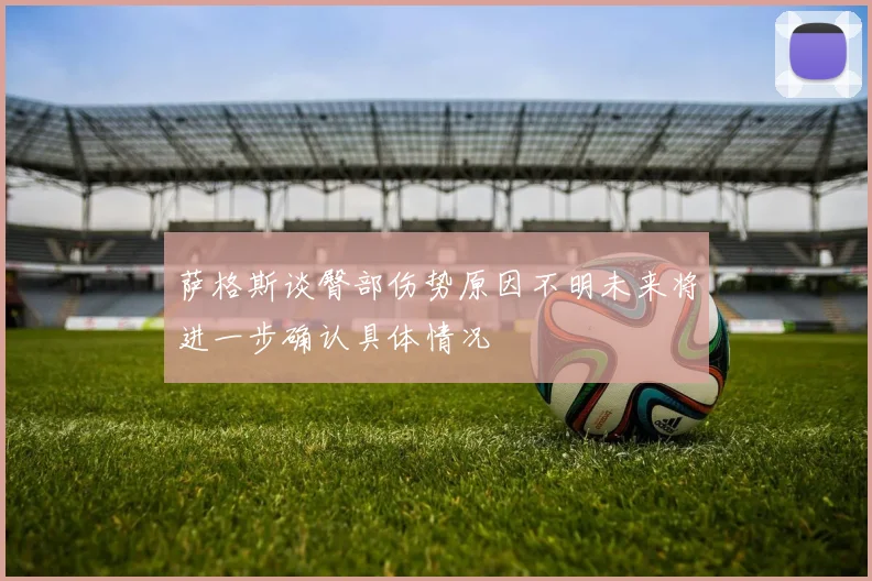 萨格斯谈臀部伤势原因不明未来将进一步确认具体情况