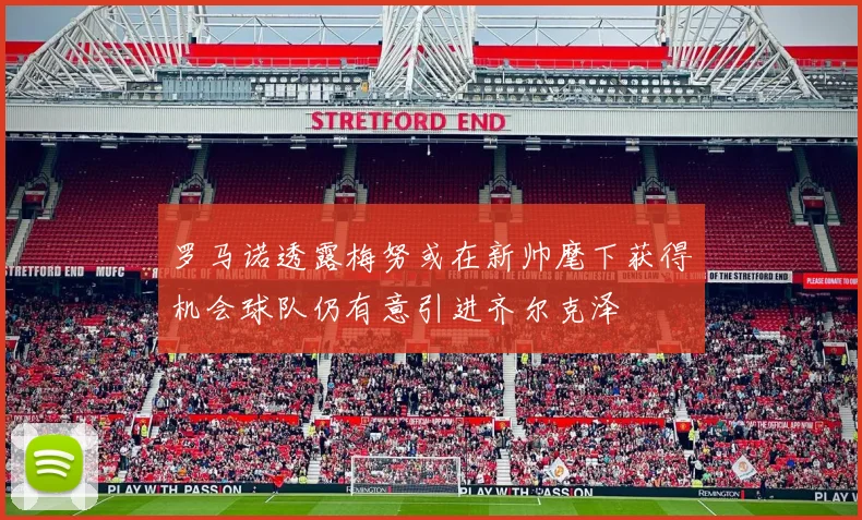 罗马诺透露梅努或在新帅麾下获得机会球队仍有意引进齐尔克泽