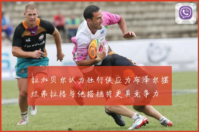 拉加贝尔认为独行侠应为布泽尔摆烂弗拉格与他搭档将更具竞争力