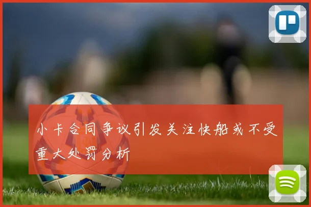 小卡合同争议引发关注快船或不受重大处罚分析