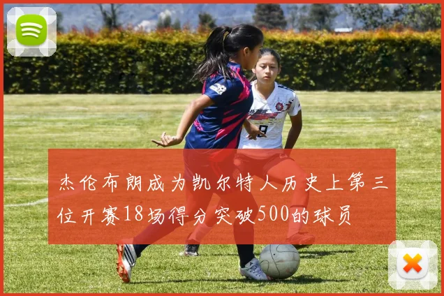 杰伦布朗成为凯尔特人历史上第三位开赛18场得分突破500的球员