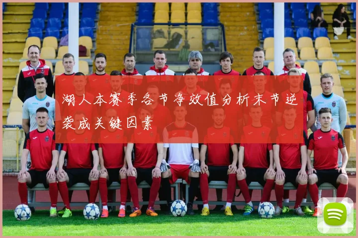 湖人本赛季各节净效值分析末节逆袭成关键因素