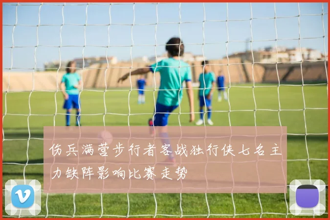 伤兵满营步行者客战独行侠七名主力缺阵影响比赛走势