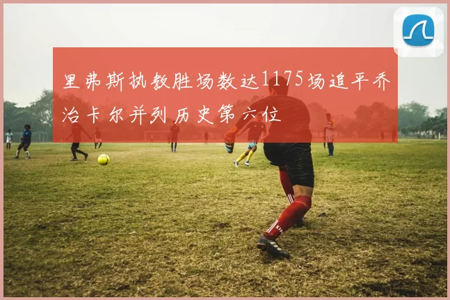 里弗斯执教胜场数达1175场追平乔治卡尔并列历史第六位
