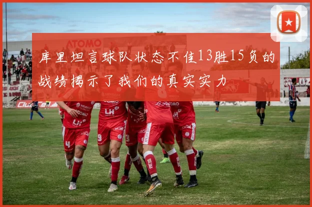 库里坦言球队状态不佳13胜15负的战绩揭示了我们的真实实力