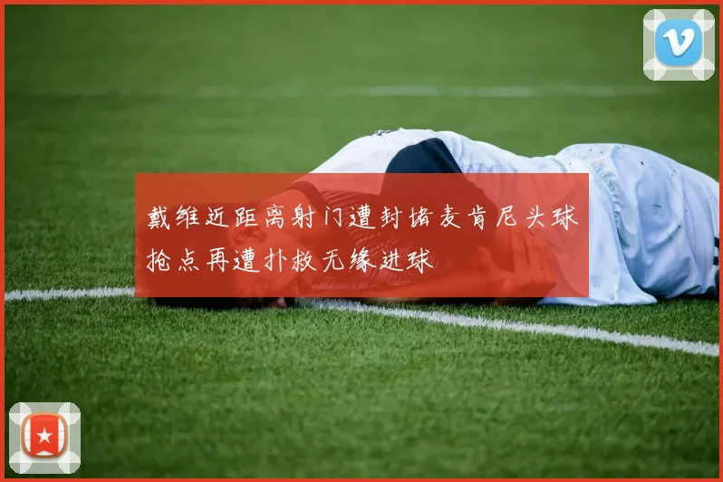 戴维近距离射门遭封堵麦肯尼头球抢点再遭扑救无缘进球